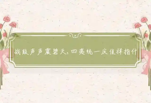 战鼓声声震碧天,四夷统一庆佳祥是什么生肖