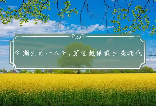 今期生肖一八开,穿金戴银戴兰花是什么生肖