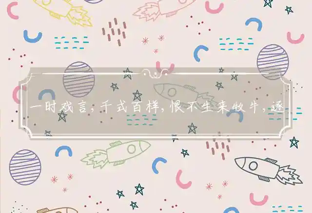 一时戏言,千式百样,恨不生来牧牛,逐利一世,有翅难飞,幸及亭午犹妍暖是什么生肖